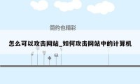 怎么可以攻击网站_如何攻击网站中的计算机