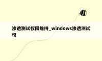 渗透测试权限维持_windows渗透测试权