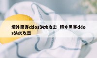 境外黑客ddos洪水攻击_境外黑客ddos洪水攻击