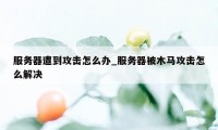 服务器遭到攻击怎么办_服务器被木马攻击怎么解决