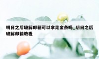 明日之后破解邮箱可以拿走金条吗_明日之后破解邮箱教程