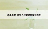 老年黑客_黑客入侵养老院视频大全