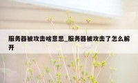 服务器被攻击啥意思_服务器被攻击了怎么解开