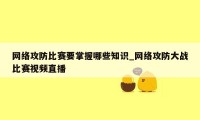 网络攻防比赛要掌握哪些知识_网络攻防大战比赛视频直播